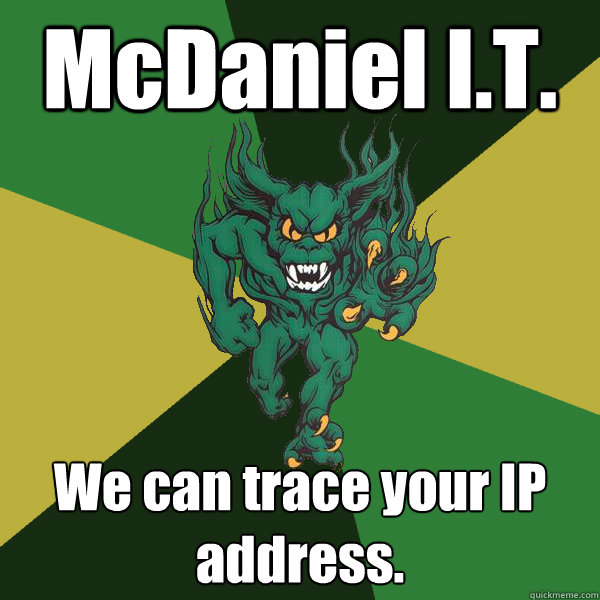 McDaniel I.T. We can trace your IP address.  Green Terror