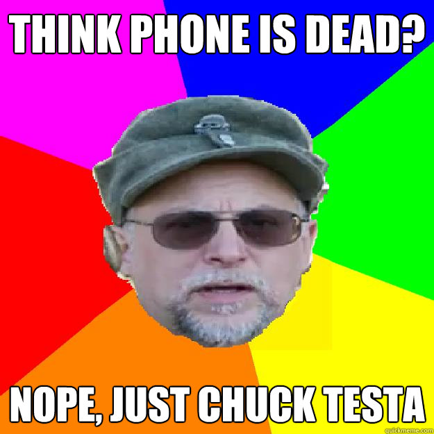 Think phone is dead? Nope, just Chuck Testa - Think phone is dead? Nope, just Chuck Testa  Chuck Testant