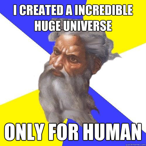 I CREATED A INCREDIBLE HUGE UNIVERSE ONLY FOR HUMAN  Advice God