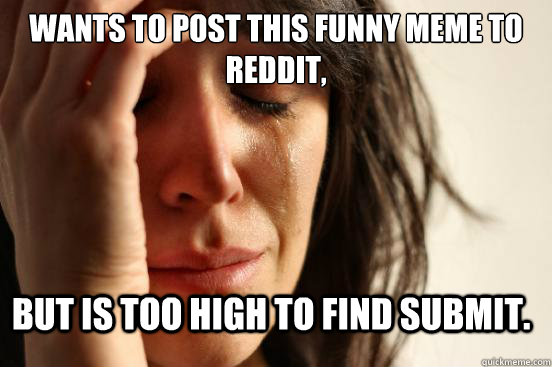 Wants to post this funny meme to reddit, but is too high to find submit.  FirstWorldProblems