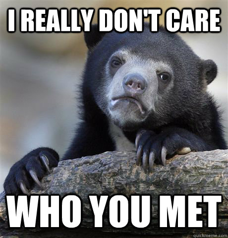 i really don't care who you met  Confession Bear