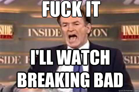 fuck it I'll watch Breaking Bad  Fuck It Bill OReilly