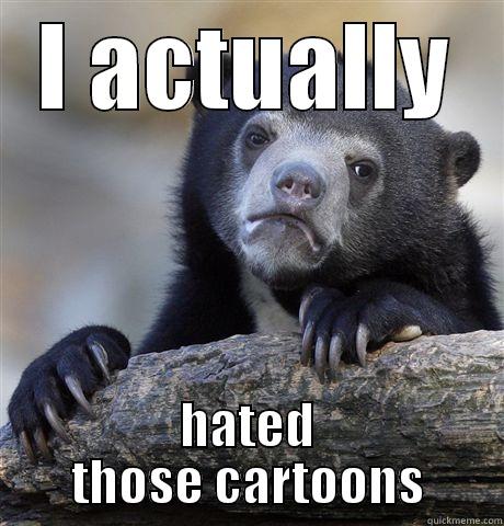 I ACTUALLY HATED THOSE CARTOONS Confession Bear