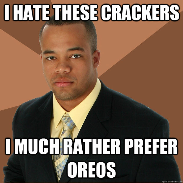 I hate these crackers I much rather prefer oreos  Successful Black Man