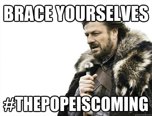 Brace yourselves #thepopeiscoming - Brace yourselves #thepopeiscoming  Misc