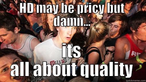 HD MAY BE PRICY BUT DAMN... ITS ALL ABOUT QUALITY Sudden Clarity Clarence
