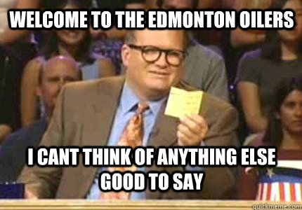welcome to the edmonton oilers i cant think of anything else good to say - welcome to the edmonton oilers i cant think of anything else good to say  drew carey oiler meme
