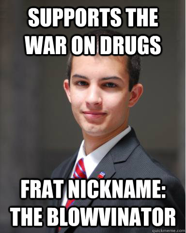 supports the war on drugs frat nickname: The blowvinator  College Conservative