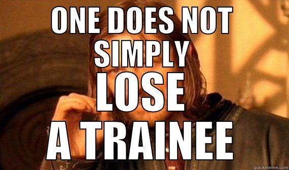 ONE DOES NOT SIMPLY LOSE A TRAINEE One Does Not Simply