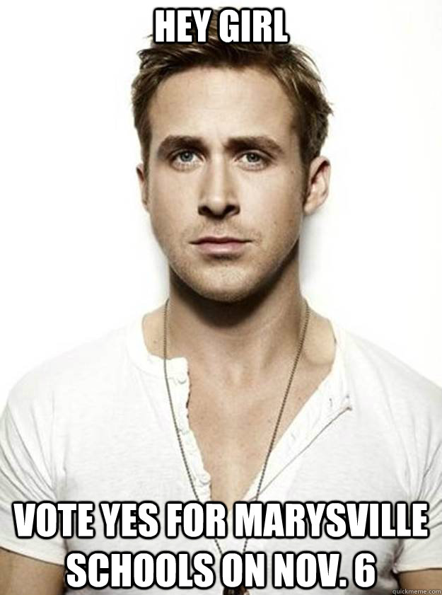 Hey girl                Vote Yes for Marysville Schools on Nov. 6   Ryan Gosling Hey Girl