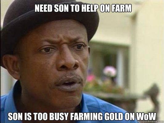 NEED SON TO HELP ON FARM SON IS TOO BUSY FARMING GOLD ON WoW - NEED SON TO HELP ON FARM SON IS TOO BUSY FARMING GOLD ON WoW  Third World Problem