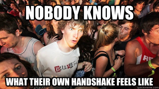 Nobody knows what their own handshake feels like  Sudden Clarity Clarence