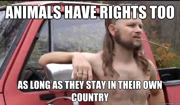 Animals have rights too as long as they stay in their own country - Animals have rights too as long as they stay in their own country  Almost Politically Correct Redneck