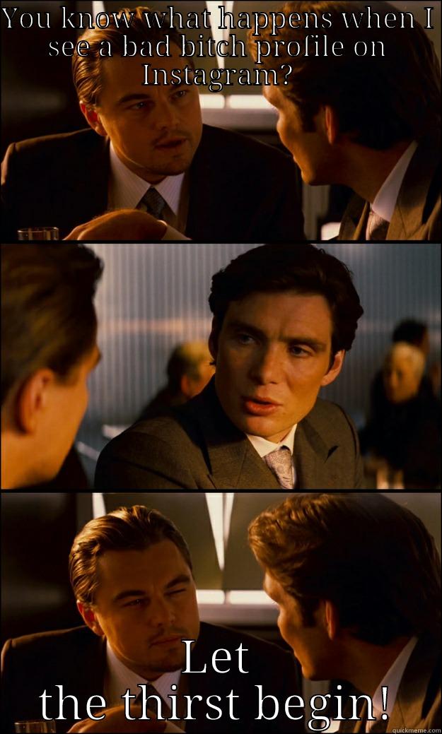 YOU KNOW WHAT HAPPENS WHEN I SEE A BAD BITCH PROFILE ON INSTAGRAM? LET THE THIRST BEGIN! Inception