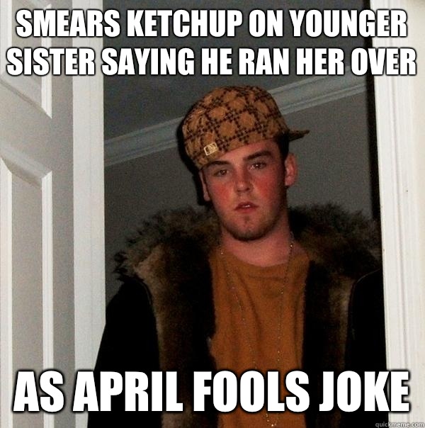 Smears ketchup on younger sister saying he ran her over As April fools joke   Scumbag Steve