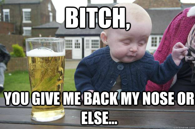 Bitch,  you give me back my nose or else... - Bitch,  you give me back my nose or else...  Baby Irish