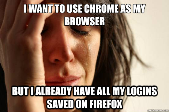 I want to use Chrome as my browser but I already have all my logins saved on firefox  First World Problems