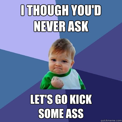 I though you'd never ask let's go kick 
some ass - I though you'd never ask let's go kick 
some ass  Success Kid
