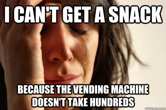i can't get a snack because the vending machine doesn't take hundreds  First World Problems