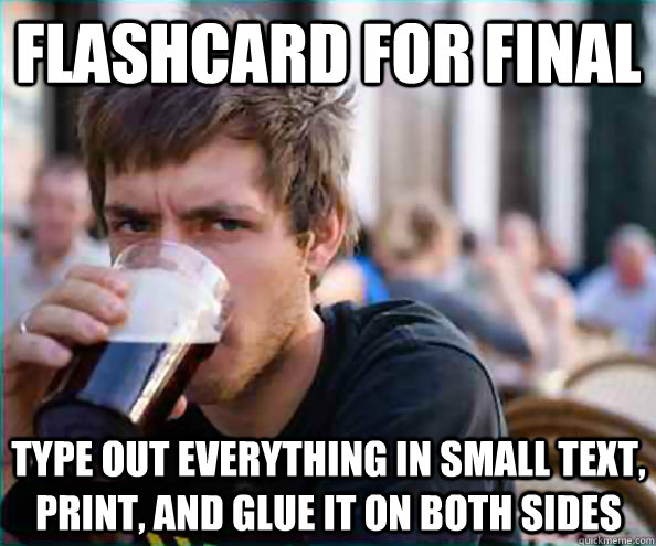 Flashcard for final Type out everything in small text, print, and glue it on both sides  Lazy College Senior