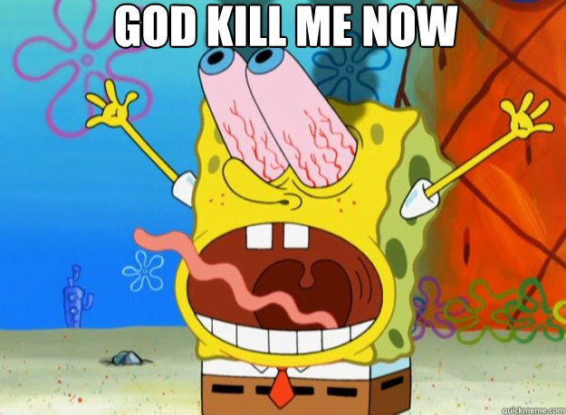 God kill me now - God kill me now  spongebob- god kill me now