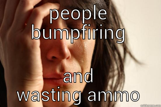 PEOPLE BUMPFIRING AND WASTING AMMO First World Problems