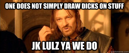 One does not simply draw dicks on stuff jk lulz ya we do  One Does Not Simply