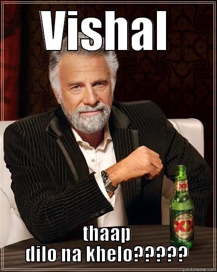 VISHAL THAAP DILO NA KHELO????? The Most Interesting Man In The World