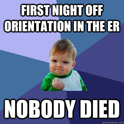 First night off orientation in the ER nobody died  Success Kid