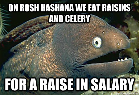 On rosh hashana we eat raisins and celery for a raise in salary - On rosh hashana we eat raisins and celery for a raise in salary  Misc