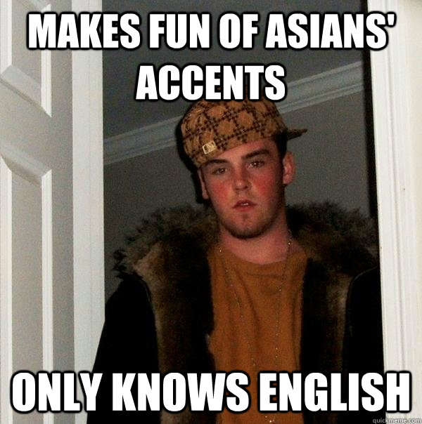 makes fun of asians' accents only knows english - makes fun of asians' accents only knows english  Scumbag Steve