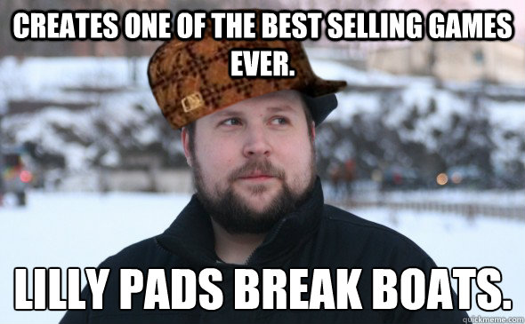 Creates one of the best selling games ever. Lilly pads break boats.  Scumbag Notch