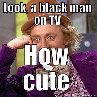 LOOK, A BLACK MAN ON TV HOW CUTE Condescending Wonka