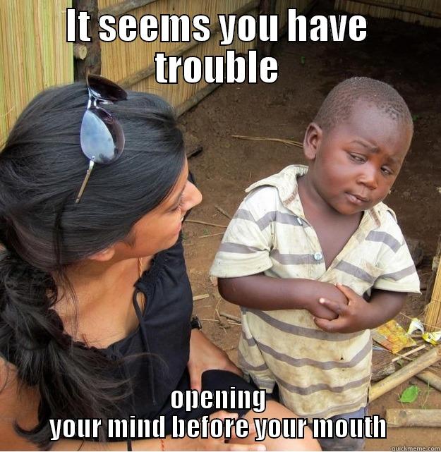 IT SEEMS YOU HAVE TROUBLE OPENING YOUR MIND BEFORE YOUR MOUTH Skeptical Third World Kid