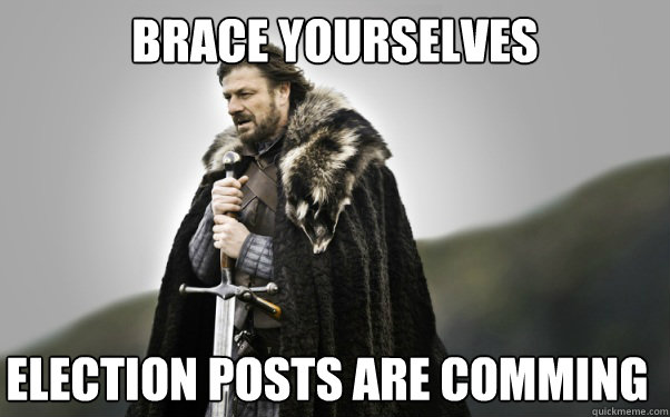 BRACE YOURSELVES Election posts are comming  Ned Stark