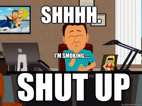 shhhh. i'm smoking...... shut up - shhhh. i'm smoking...... shut up  South Park Margaritaville