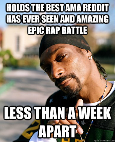 Holds the best ama reddit has ever seen and amazing epic rap battle less than a week apart - Holds the best ama reddit has ever seen and amazing epic rap battle less than a week apart  Good Guy Snoop Dogg