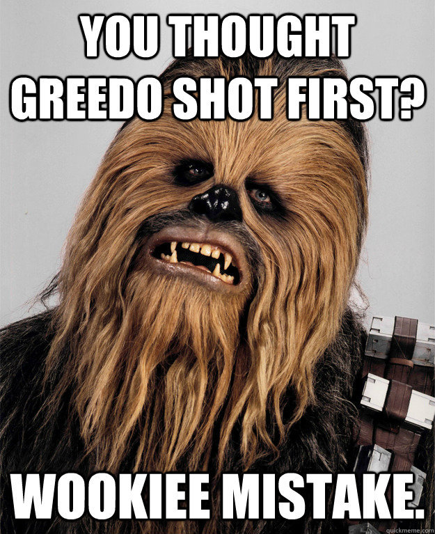 You thought Greedo shot first? Wookiee mistake. - You thought Greedo shot first? Wookiee mistake.  Disapproving Wookiee