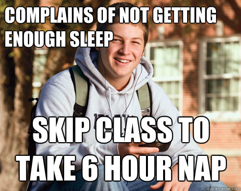 Complains of not getting enough sleep Skip Class to take 6 hour nap  College Freshman