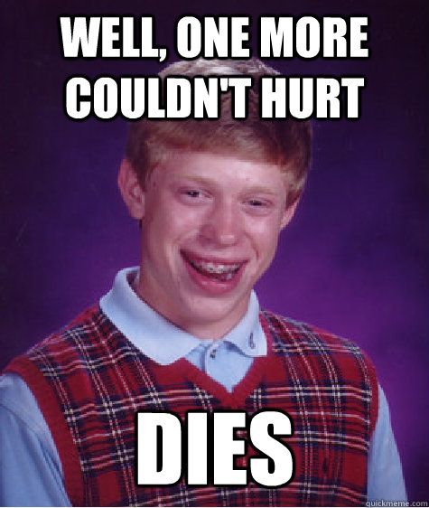 well, One more couldn't hurt dies - well, One more couldn't hurt dies  Bad Luck Brian