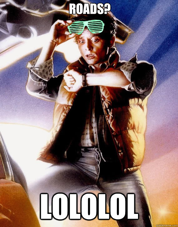 Roads? lololol  Hipster Marty