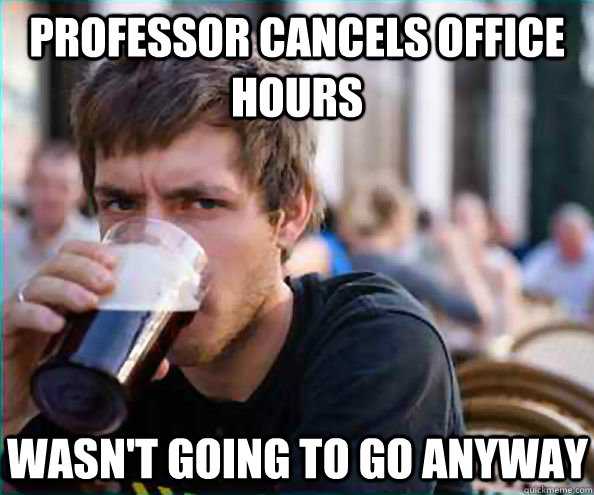 Professor cancels office hours Wasn't going to go anyway  Lazy College Senior