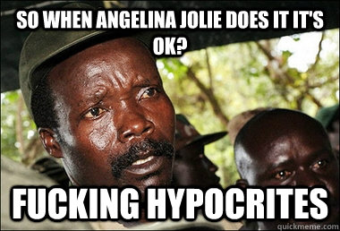 So when Angelina Jolie does it it's ok? fucking hypocrites  Kony