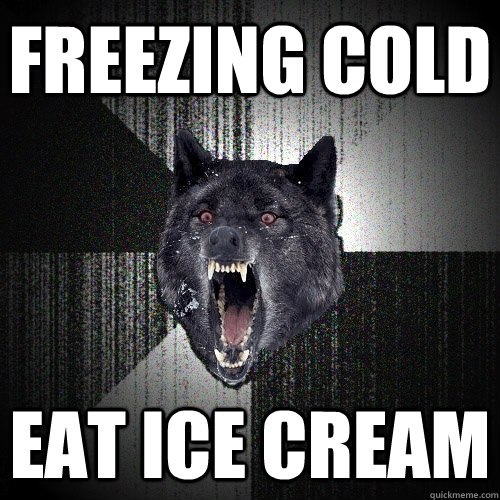 freezing cold eat ice cream  Insanity Wolf