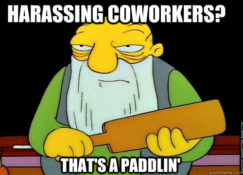 Harassing Coworkers? That's a Paddlin'  Thats a paddlin