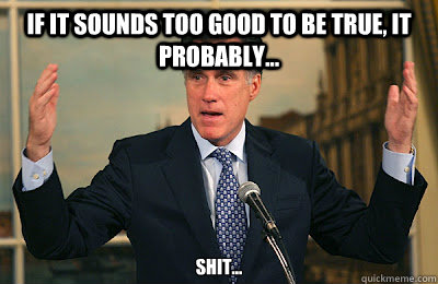 If it sounds too good to be true, It probably... Shit...  Angry Mitt Romney