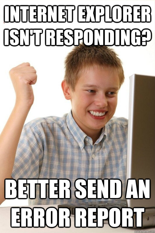 Internet explorer isn't responding? better send an error report  1st Day Internet Kid