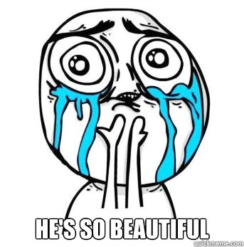  He's so beautiful  -  He's so beautiful   Crying meme