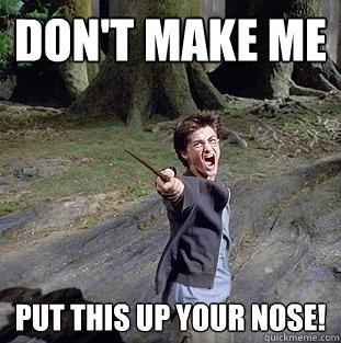 Don't Make me  Put this up your nose!  Pissed off Harry