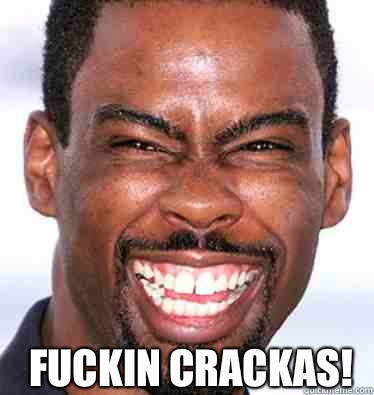 Fuckin crackas!  